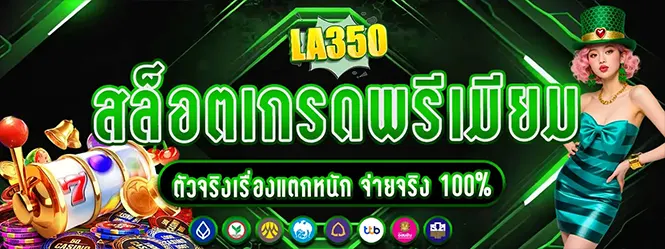 LA350 สล็อตเกรดพรีเมียม คาสิโน จ่ายจริง